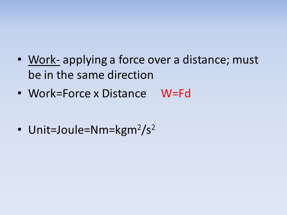Work- applying a force over a distance; must be in the same direction