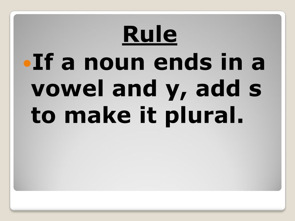 Rule If a noun ends in a vowel and y, add s to make it plural.