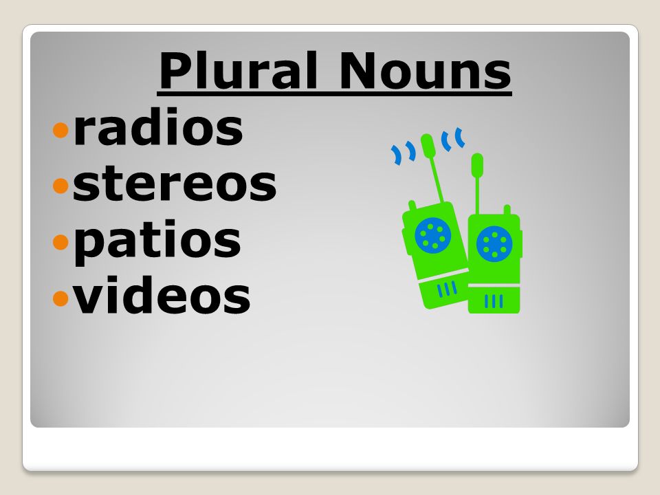 Plural Nouns radios stereos patios videos