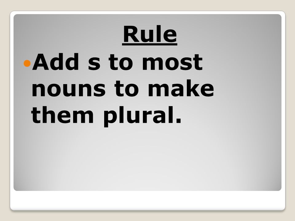 Rule Add s to most nouns to make them plural.