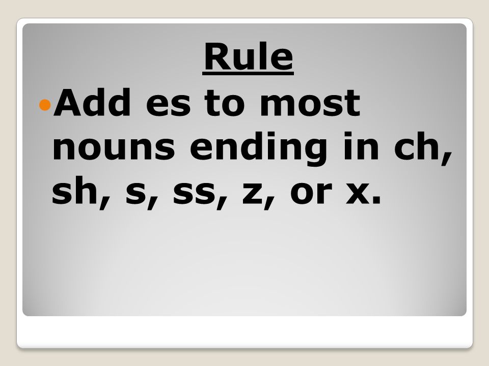 Rule Add es to most nouns ending in ch, sh, s, ss, z, or x.