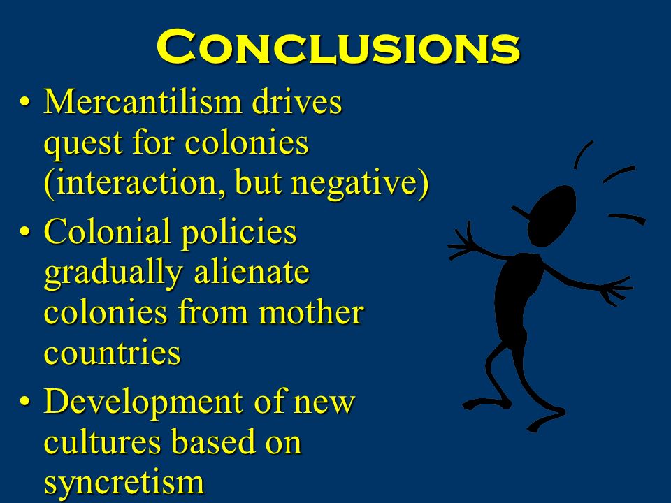Conclusions Mercantilism drives quest for colonies (interaction, but negative) Colonial policies gradually alienate colonies from mother countries.