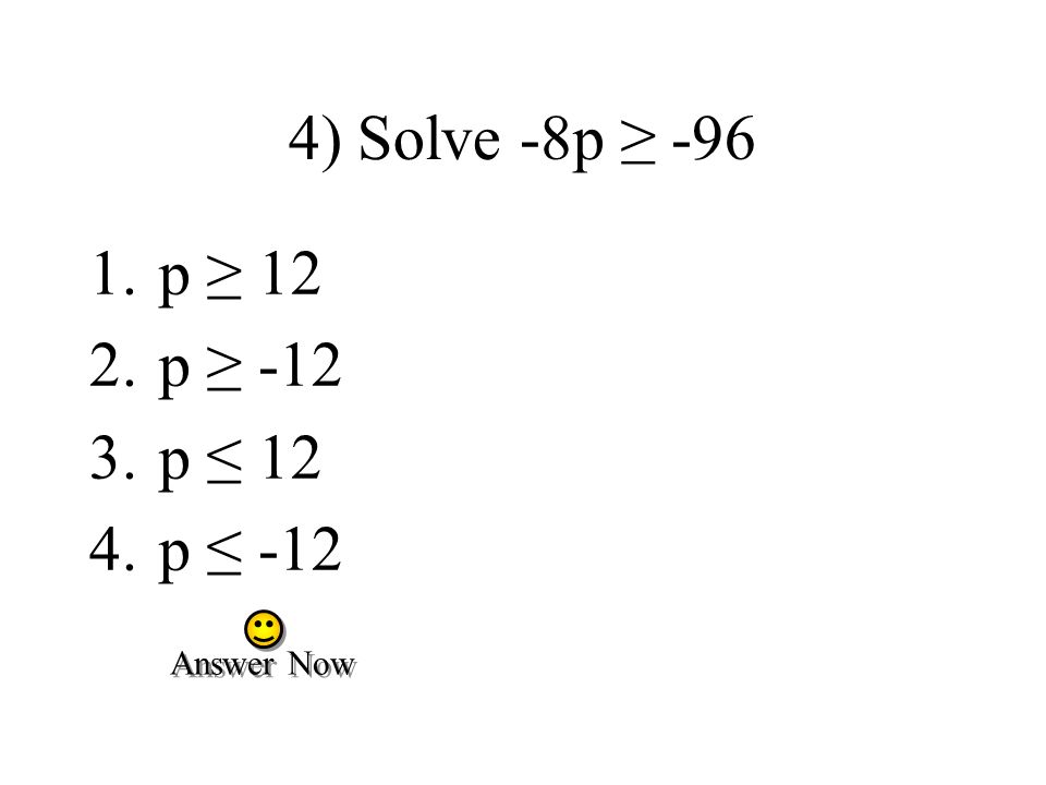 4) Solve -8p ≥ -96 p ≥ 12 p ≥ -12 p ≤ 12 p ≤ -12 Answer Now