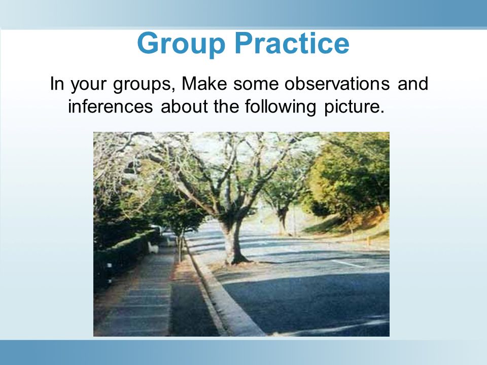 Group Practice In your groups, Make some observations and inferences about the following picture.