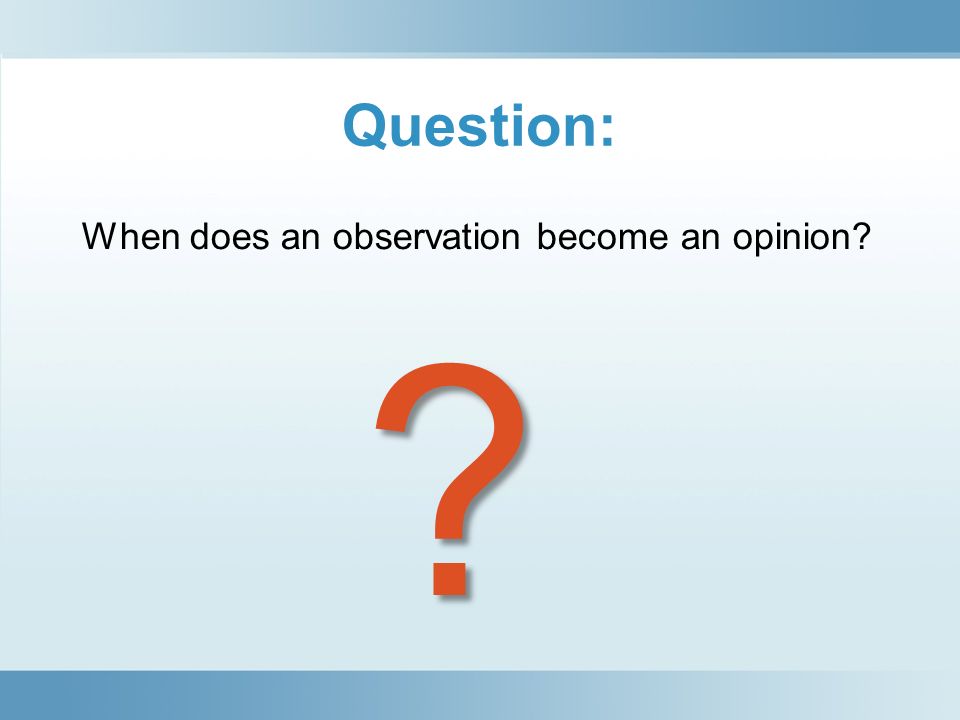 Question: When does an observation become an opinion