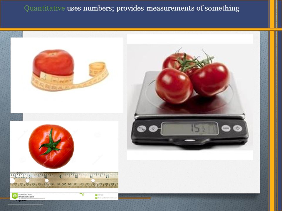 Quantitative uses numbers; provides measurements of something
