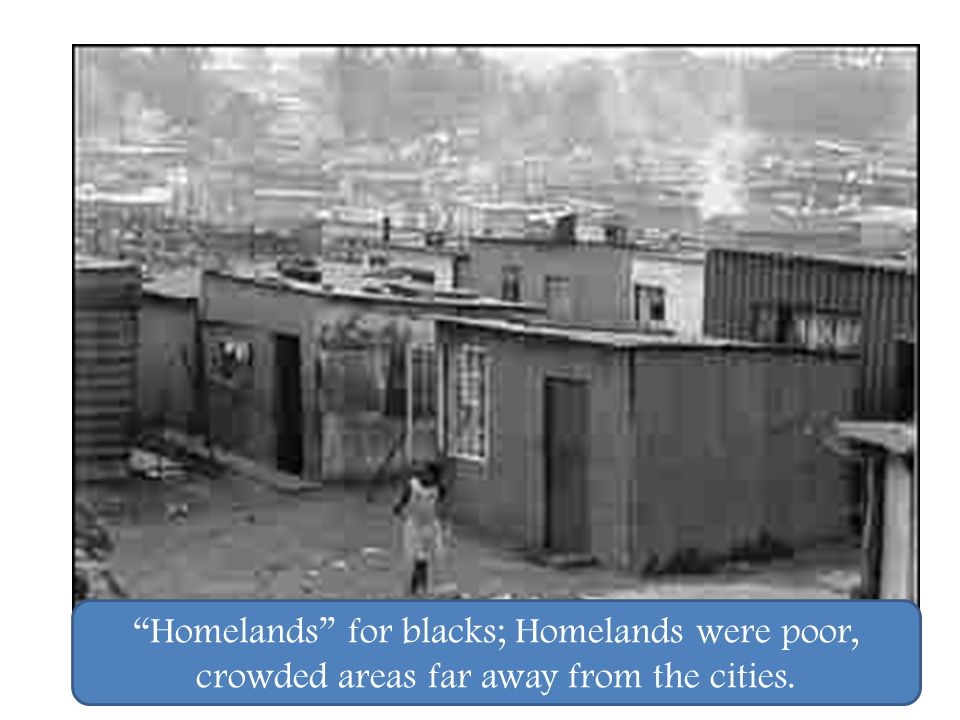 Homelands for blacks; Homelands were poor, crowded areas far away from the cities.