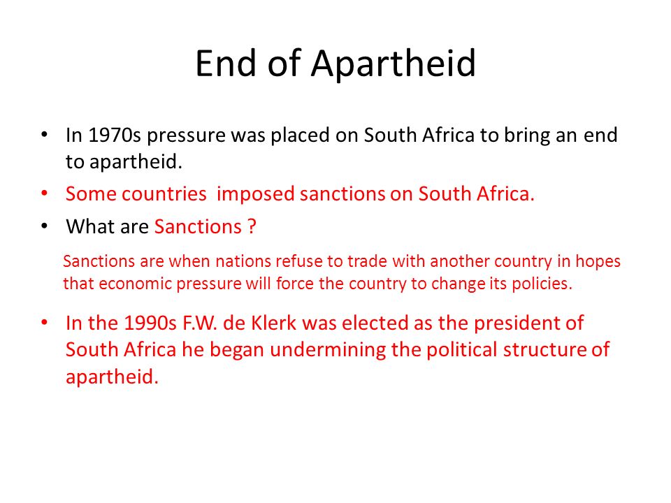 End of Apartheid In 1970s pressure was placed on South Africa to bring an end to apartheid. Some countries imposed sanctions on South Africa.