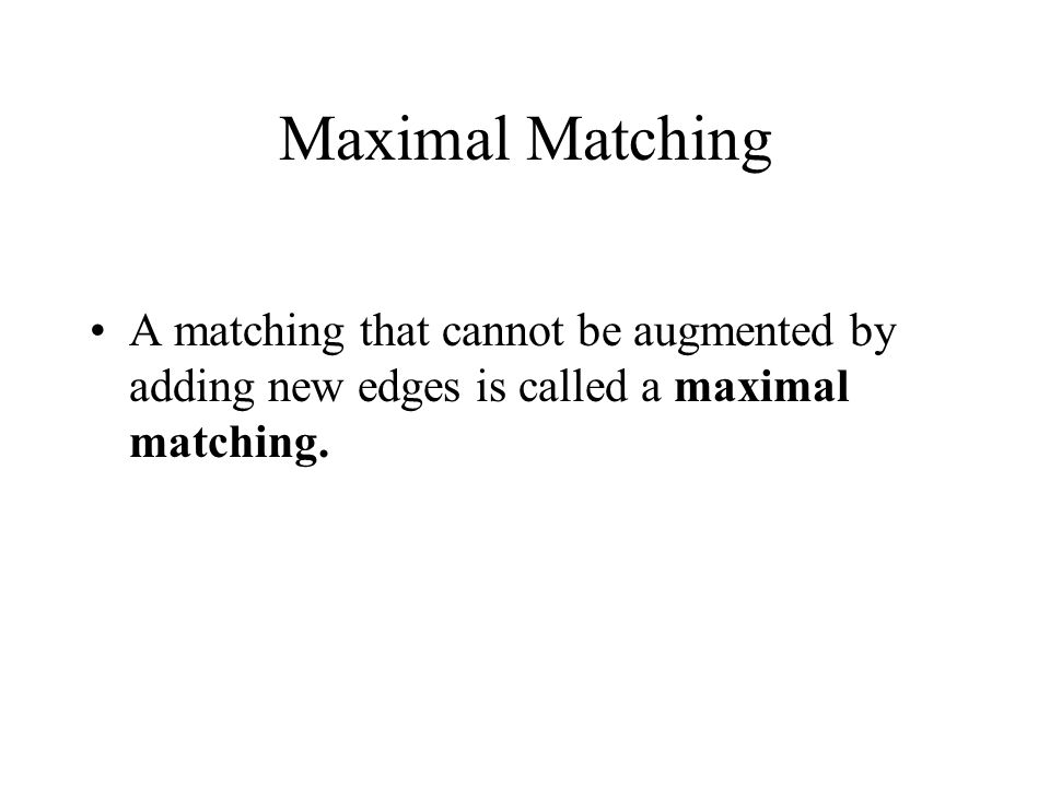 Maximal Matching A matching that cannot be augmented by adding new edges is called a maximal matching.