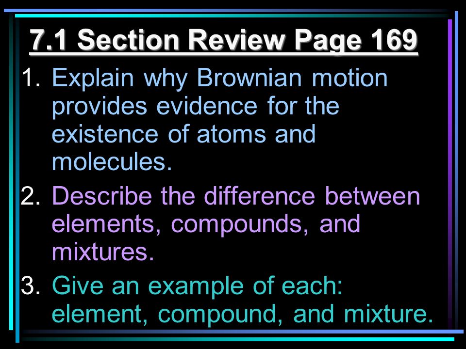 7.1 Section Review Page 169 Explain why Brownian motion provides evidence for the existence of atoms and molecules.