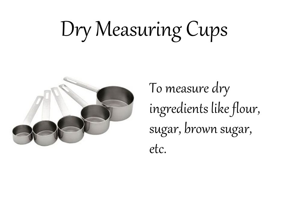 Dry Measuring Cups To measure dry ingredients like flour, sugar, brown  sugar, etc. - ppt video online download