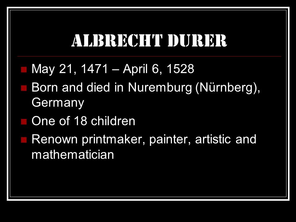 Albrecht Durer May 21, 1471 – April 6, 1528