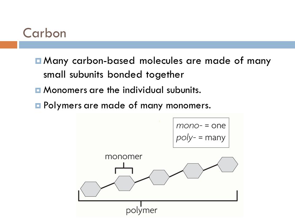 Carbon Many carbon-based molecules are made of many small subunits bonded together. Monomers are the individual subunits.