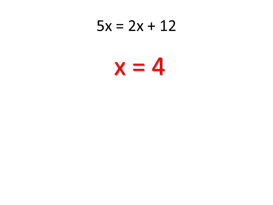 5x = 2x + 12 x = 4