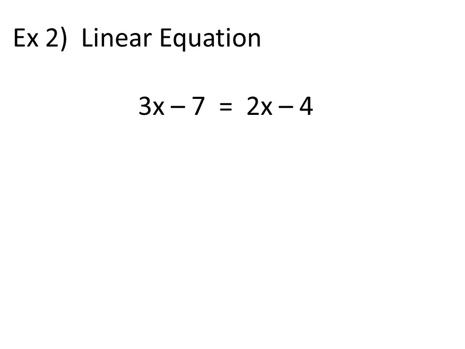 Ex 2) Linear Equation 3x – 7 = 2x – 4