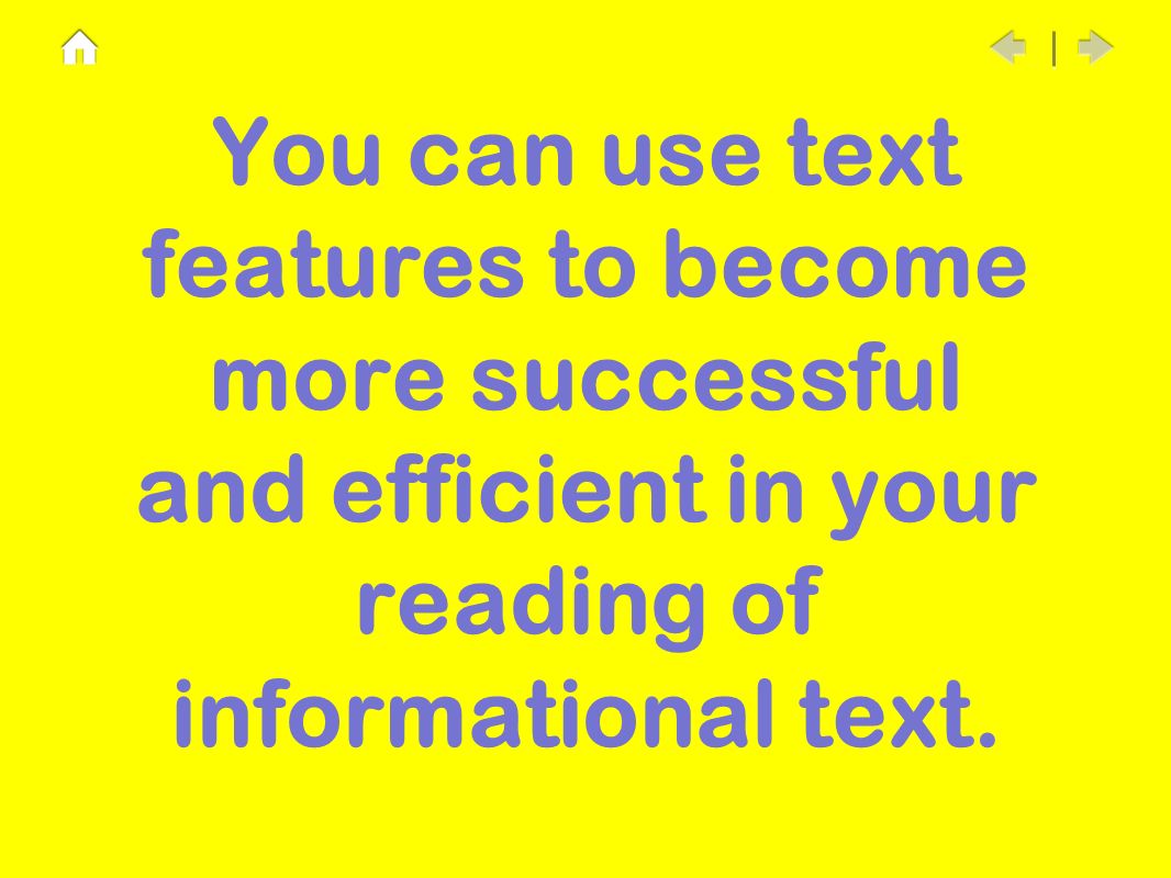 You can use text features to become more successful and efficient in your reading of informational text.
