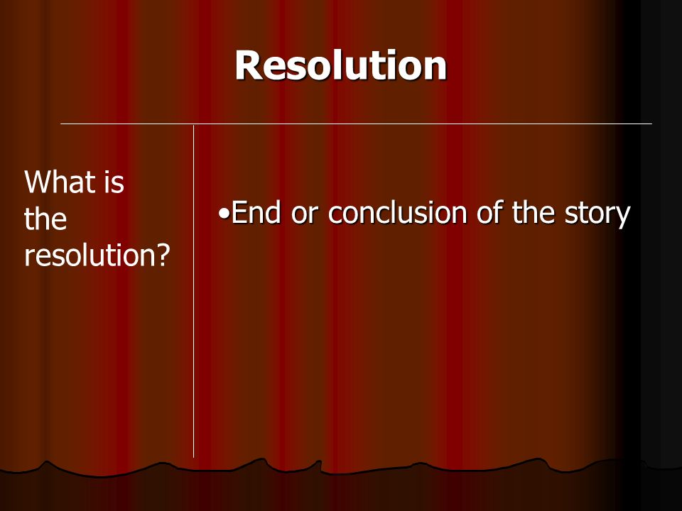 Resolution What is the resolution End or conclusion of the story