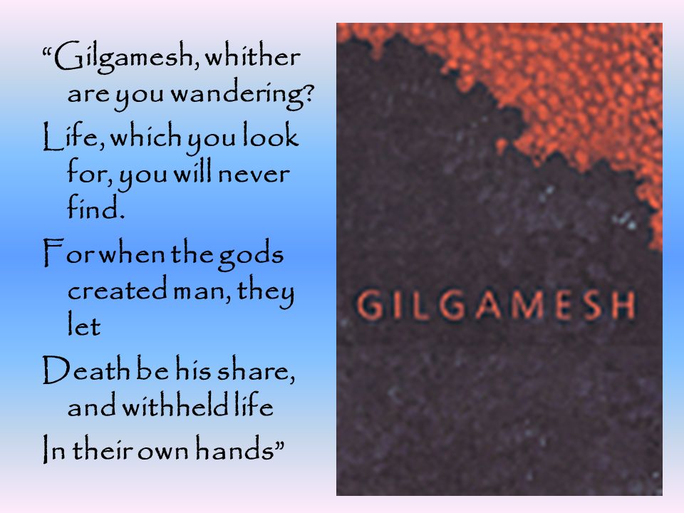 Gilgamesh, whither are you wandering