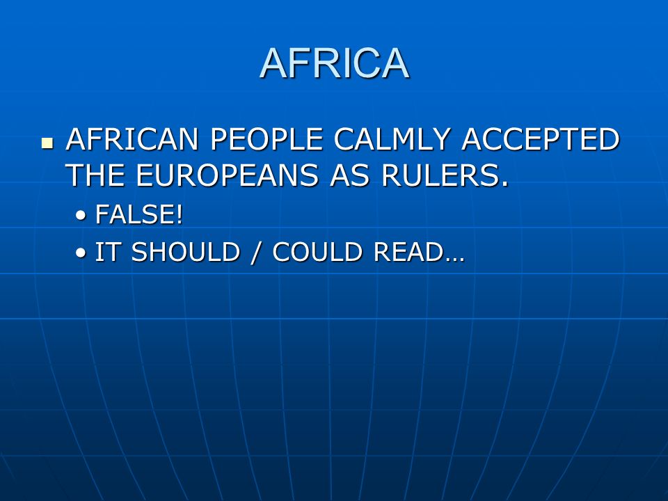 AFRICA AFRICAN PEOPLE CALMLY ACCEPTED THE EUROPEANS AS RULERS. FALSE!
