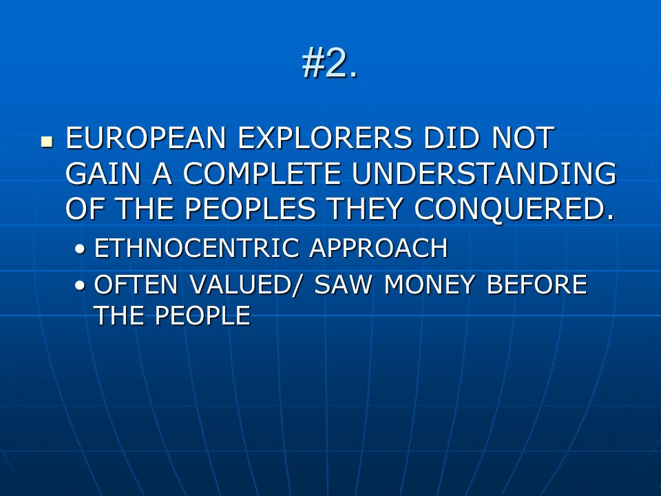 #2. EUROPEAN EXPLORERS DID NOT GAIN A COMPLETE UNDERSTANDING OF THE PEOPLES THEY CONQUERED. ETHNOCENTRIC APPROACH.