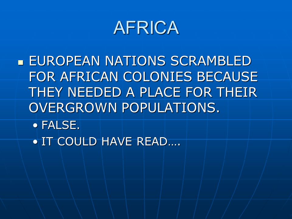 AFRICA EUROPEAN NATIONS SCRAMBLED FOR AFRICAN COLONIES BECAUSE THEY NEEDED A PLACE FOR THEIR OVERGROWN POPULATIONS.