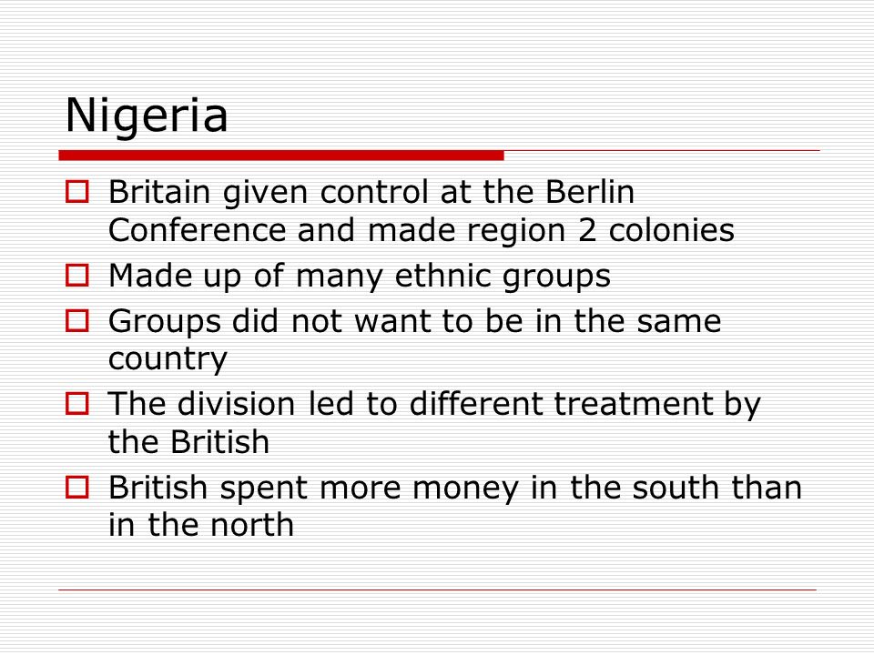 Nigeria Britain given control at the Berlin Conference and made region 2 colonies. Made up of many ethnic groups.