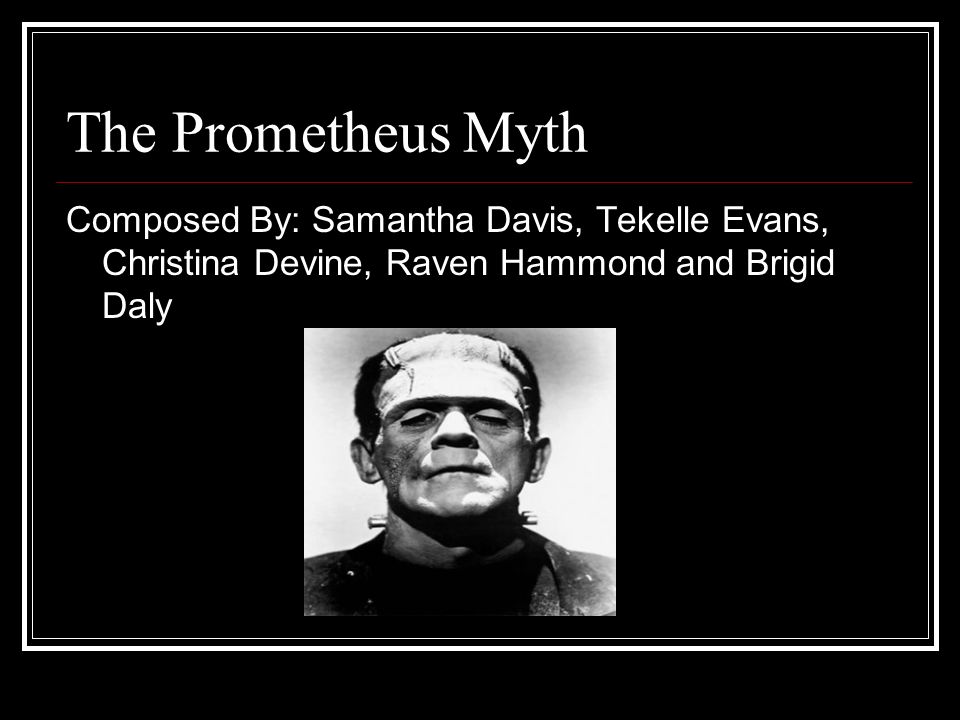 The Prometheus Myth Composed By: Samantha Davis, Tekelle Evans, Christina Devine, Raven Hammond and Brigid Daly.