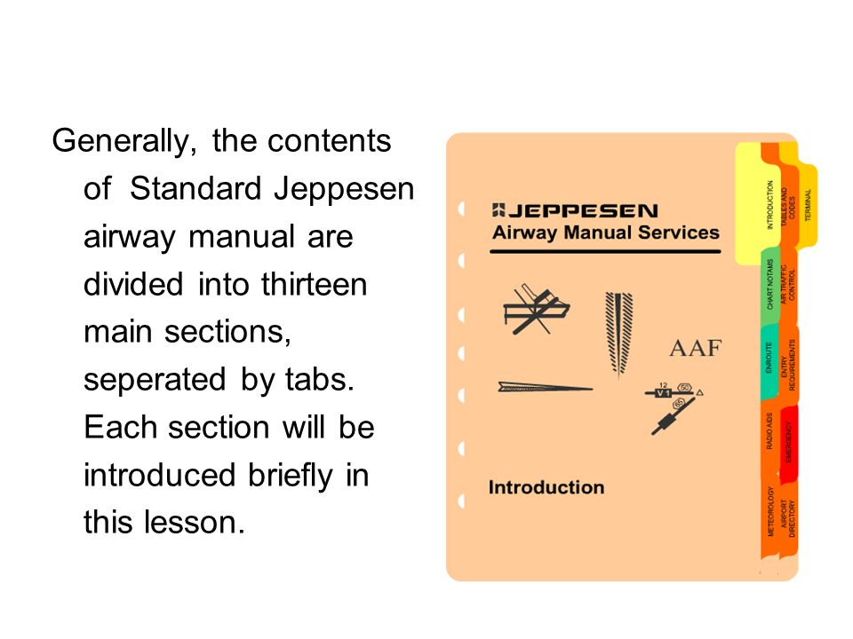 Generally, the contents of Standard Jeppesen airway manual are divided into thirteen main sections, seperated by tabs.