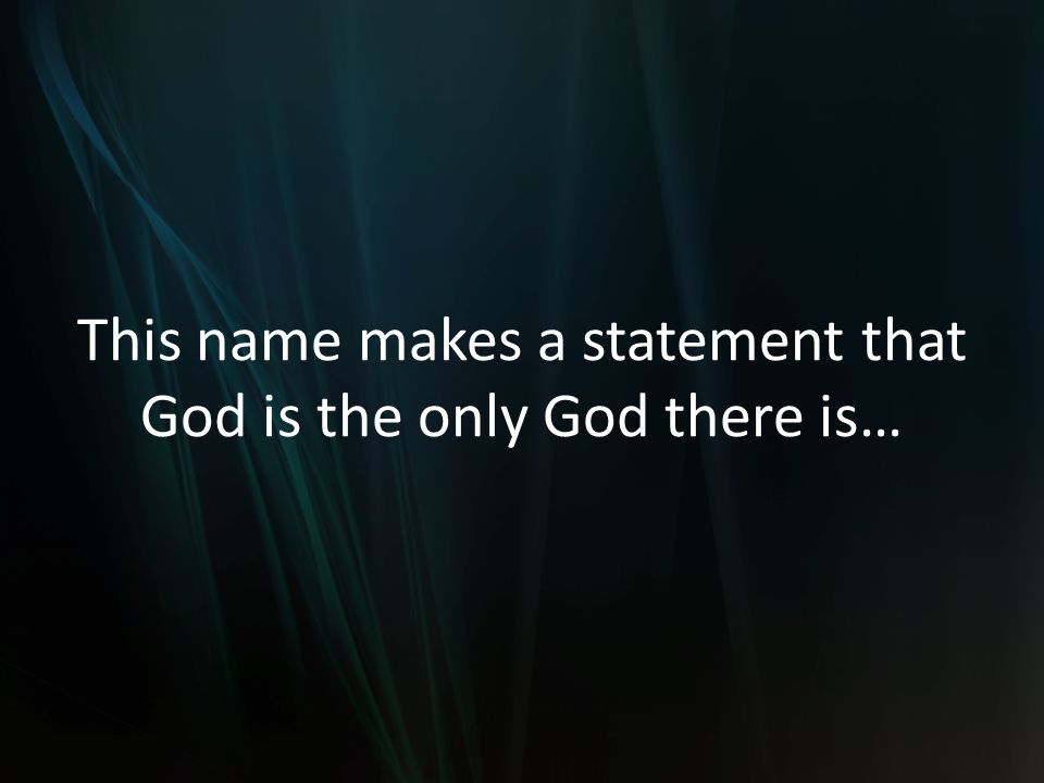 This name makes a statement that God is the only God there is…