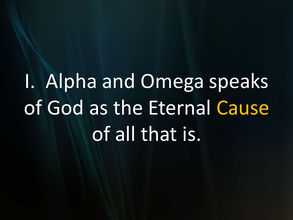 I. Alpha and Omega speaks of God as the Eternal Cause of all that is.