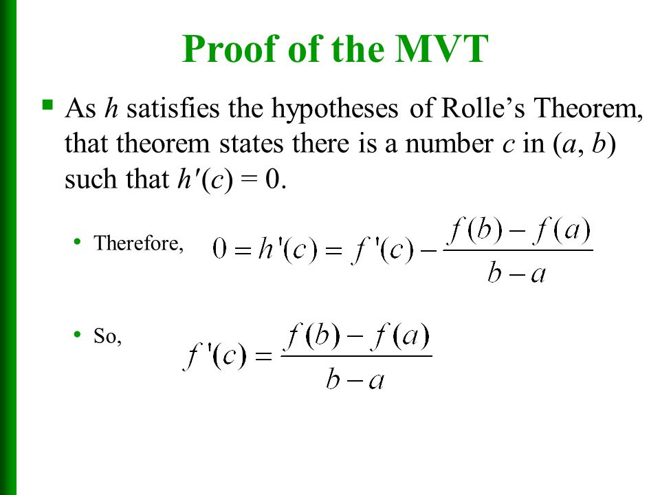 Proof of the MVT As h satisfies the hypotheses of Rolle’s Theorem, that theorem states there is a number c in (a, b) such that h (c) = 0.
