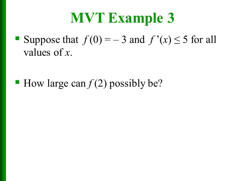 MVT Example 3 Suppose that f (0) = – 3 and f ’(x) ≤ 5 for all values of x.