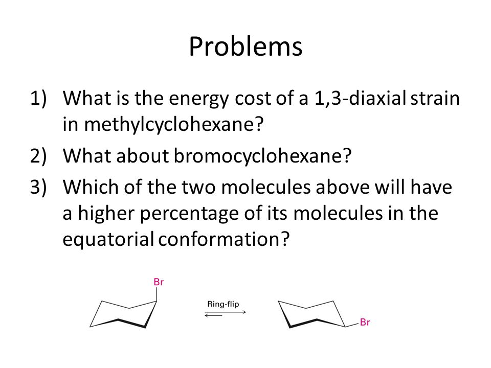 Problems What is the energy cost of a 1,3-diaxial strain in methylcyclohexane What about bromocyclohexane