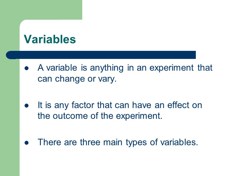 Variables A variable is anything in an experiment that can change or vary.