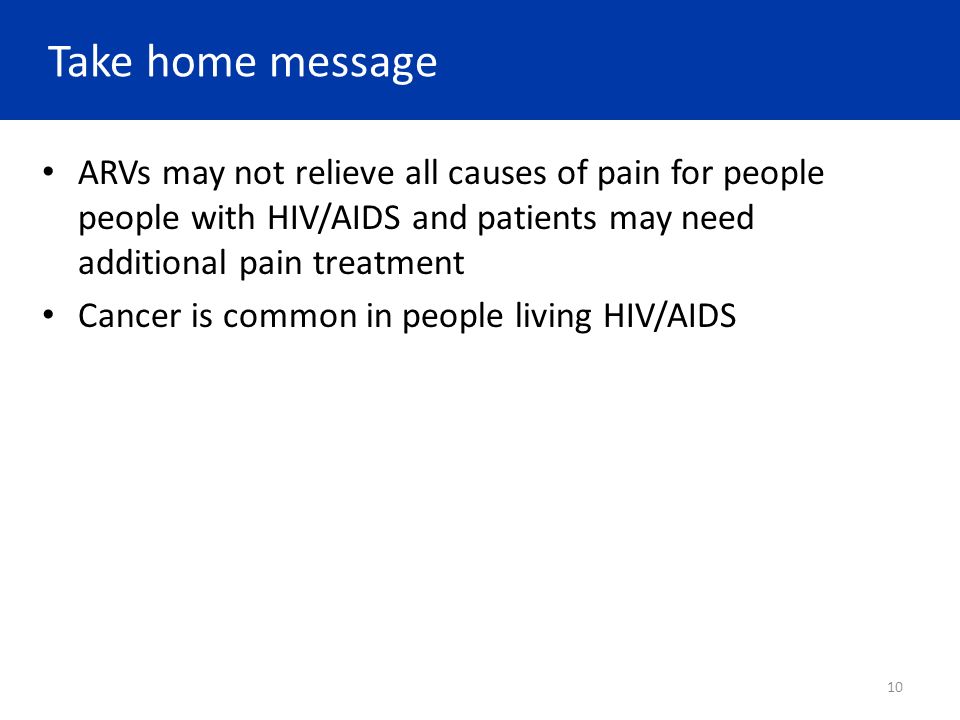 Take home message ARVs may not relieve all causes of pain for people people with HIV/AIDS and patients may need additional pain treatment.