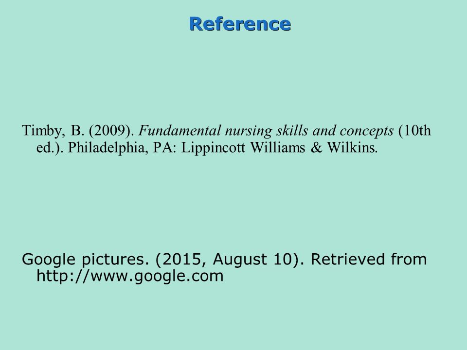 Reference Timby, B. (2009). Fundamental nursing skills and concepts (10th ed.). Philadelphia, PA: Lippincott Williams & Wilkins.