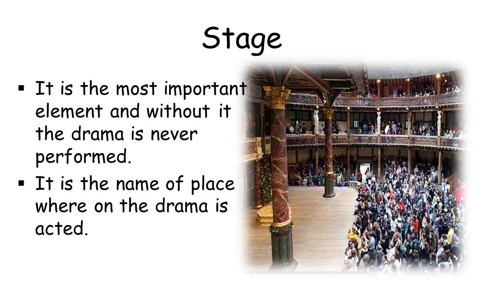 Stage It is the most important element and without it the drama is never performed.