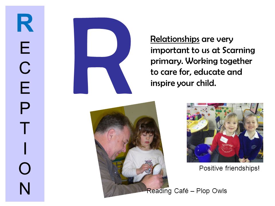 R R E C E P T I O N. Relationships are very important to us at Scarning primary. Working together to care for, educate and inspire your child.