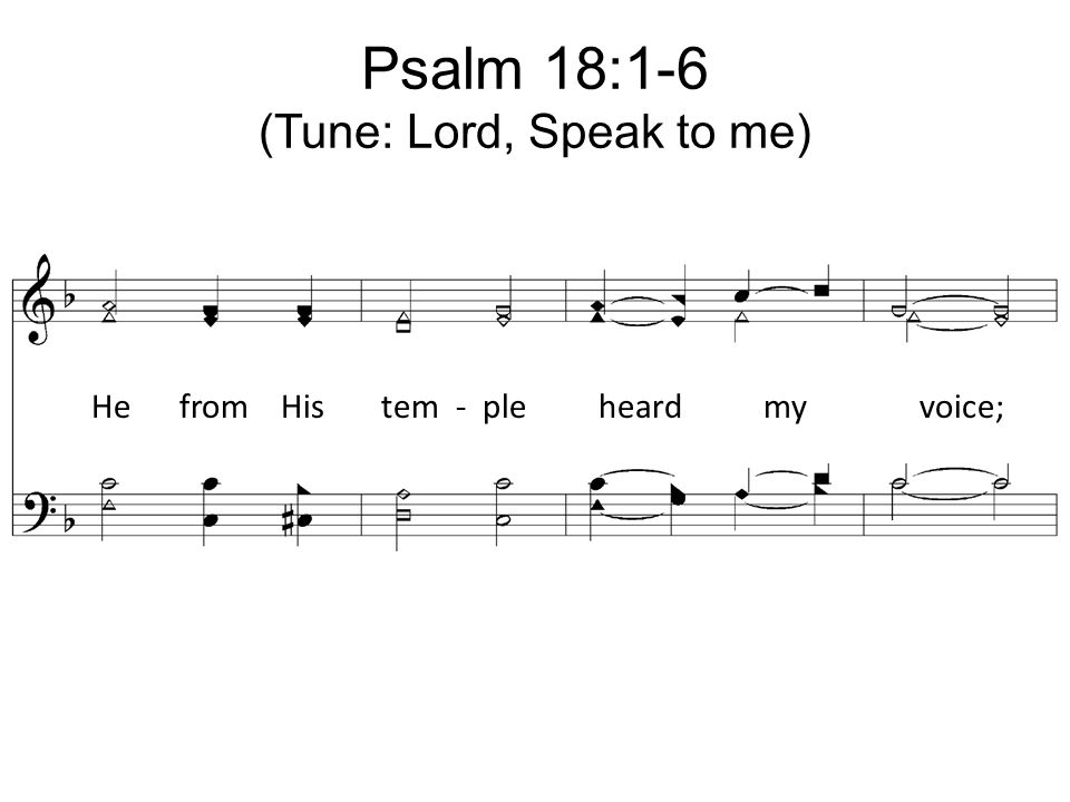 Psalm 18:1-6 (Tune: Lord, Speak to me)