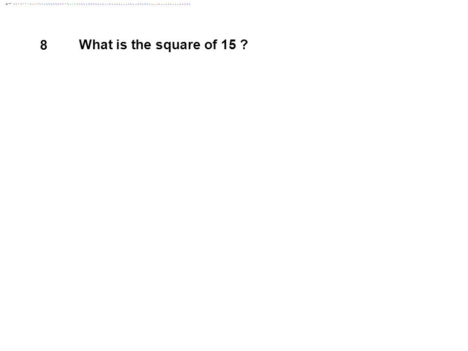 8 What is the square of 15 Answer: 225