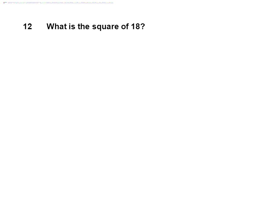 12 What is the square of 18 Answer: 324