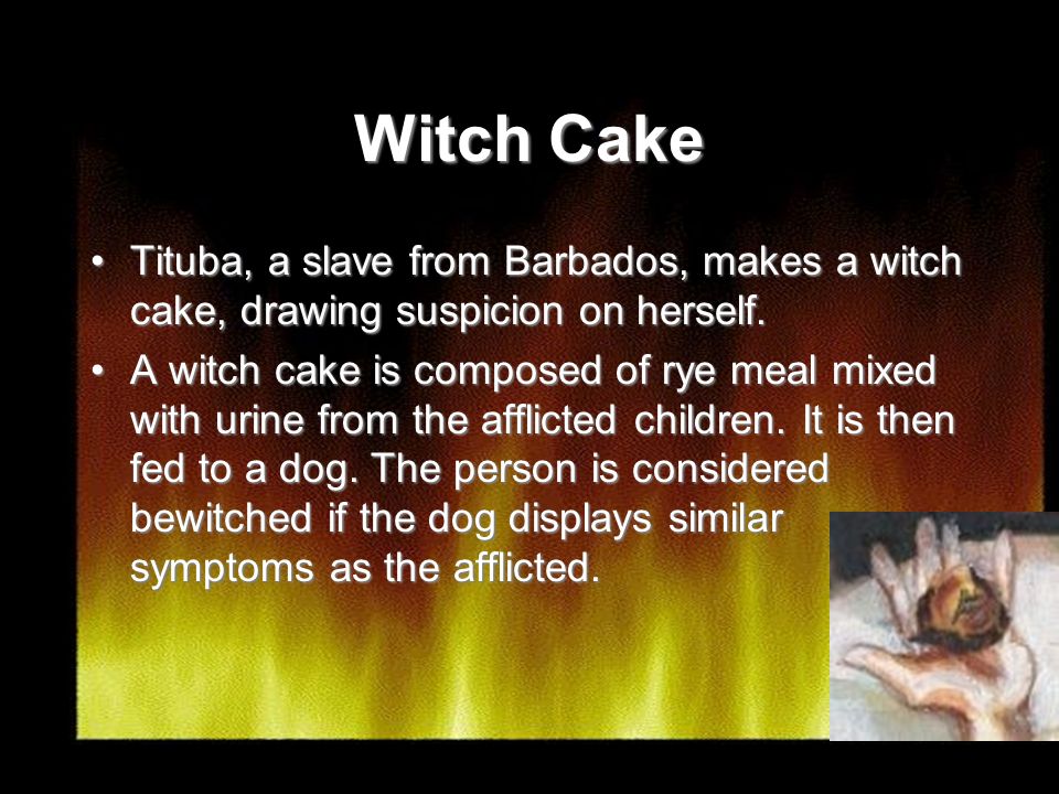 Witch Cake Tituba, a slave from Barbados, makes a witch cake, drawing suspicion on herself.