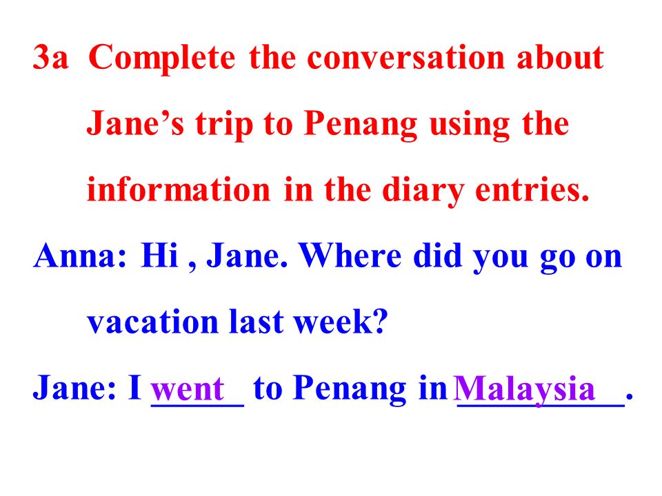3a Complete the conversation about Jane’s trip to Penang using the information in the diary entries.