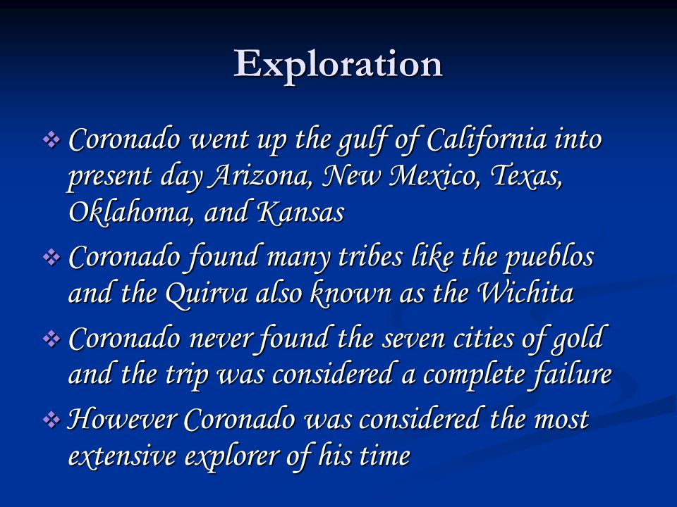 Exploration Coronado went up the gulf of California into present day Arizona, New Mexico, Texas, Oklahoma, and Kansas.