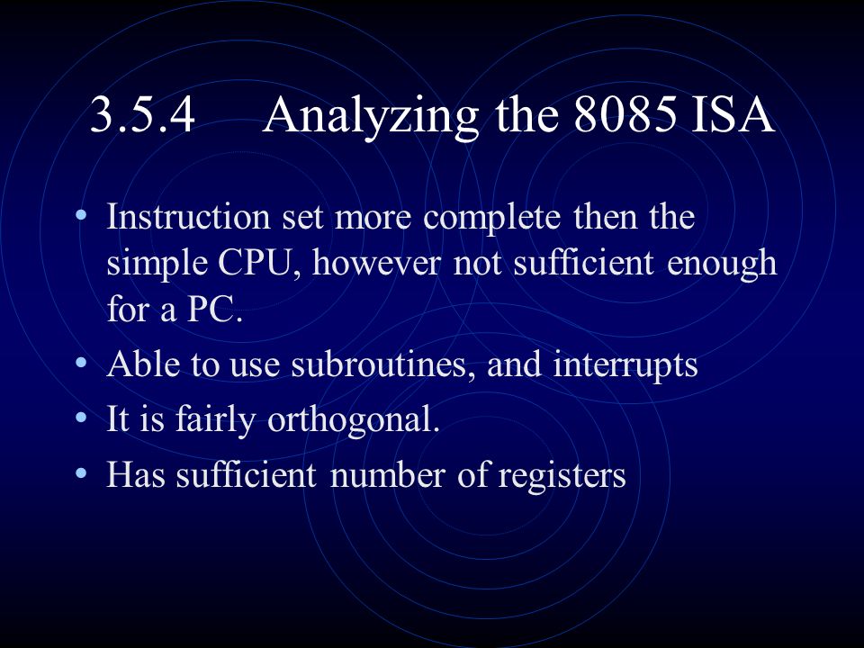 3.5.4 Analyzing the 8085 ISA Instruction set more complete then the simple CPU, however not sufficient enough for a PC.