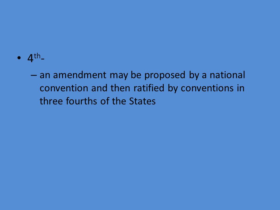4th- an amendment may be proposed by a national convention and then ratified by conventions in three fourths of the States.