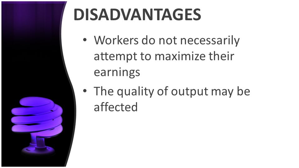 DISADVANTAGES Workers do not necessarily attempt to maximize their earnings.