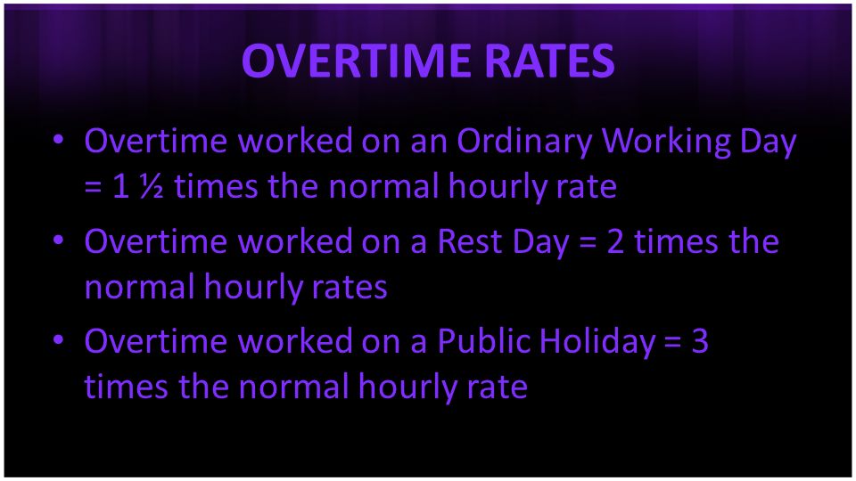 OVERTIME RATES Overtime worked on an Ordinary Working Day = 1 ½ times the normal hourly rate.