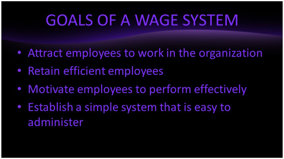 GOALS OF A WAGE SYSTEM Attract employees to work in the organization