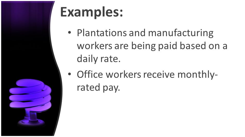 Examples: Plantations and manufacturing workers are being paid based on a daily rate.